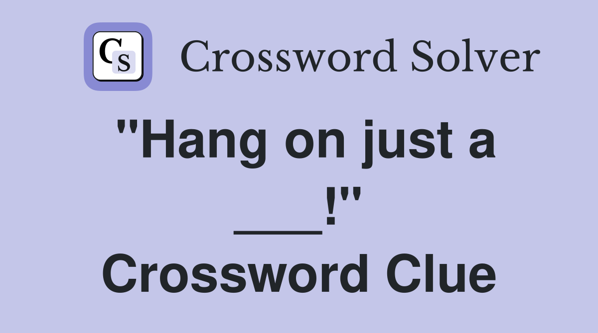 "Hang on just a ___!" Crossword Clue
