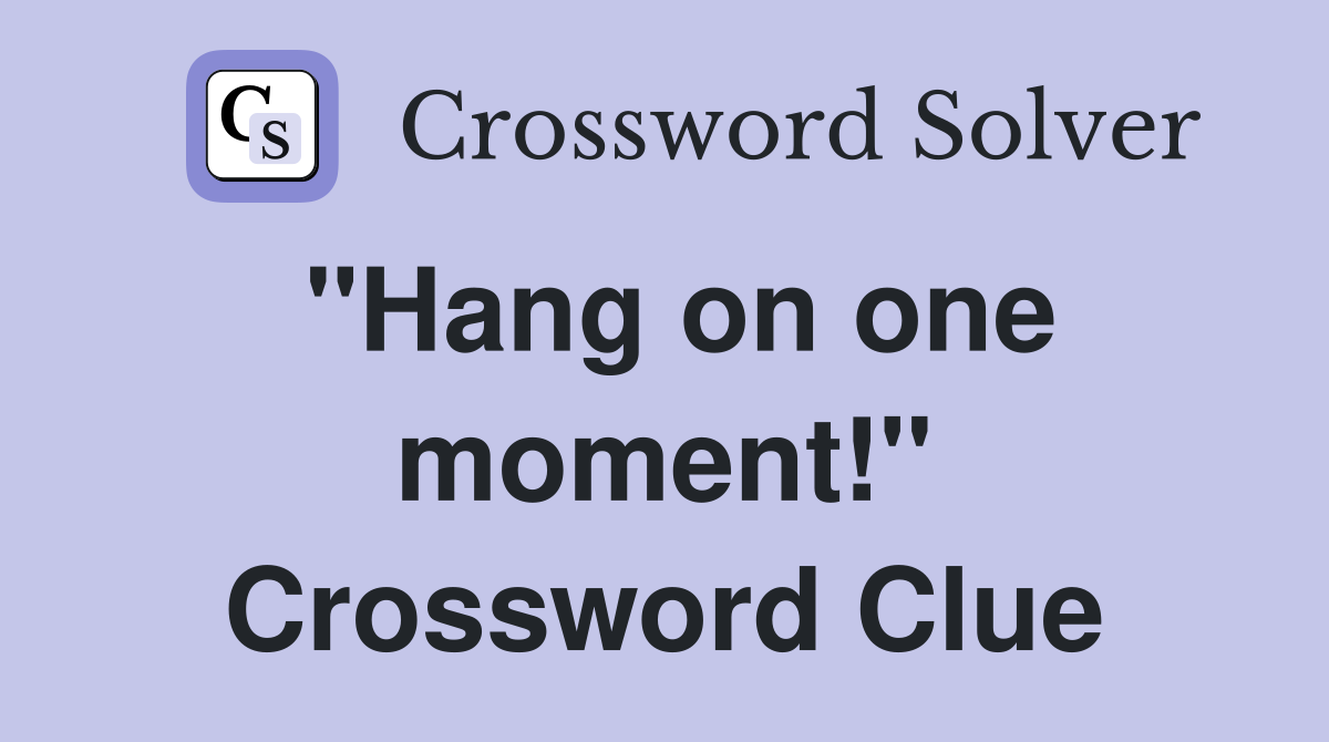 "Hang on one moment!" Crossword Clue