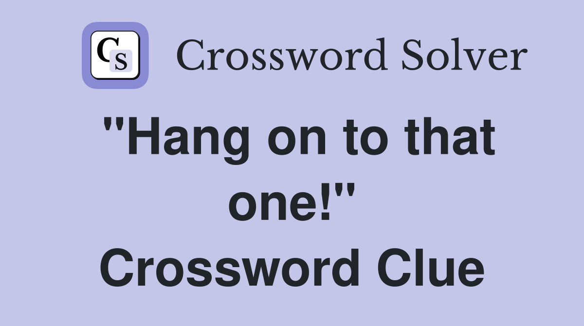 "Hang on to that one!" Crossword Clue