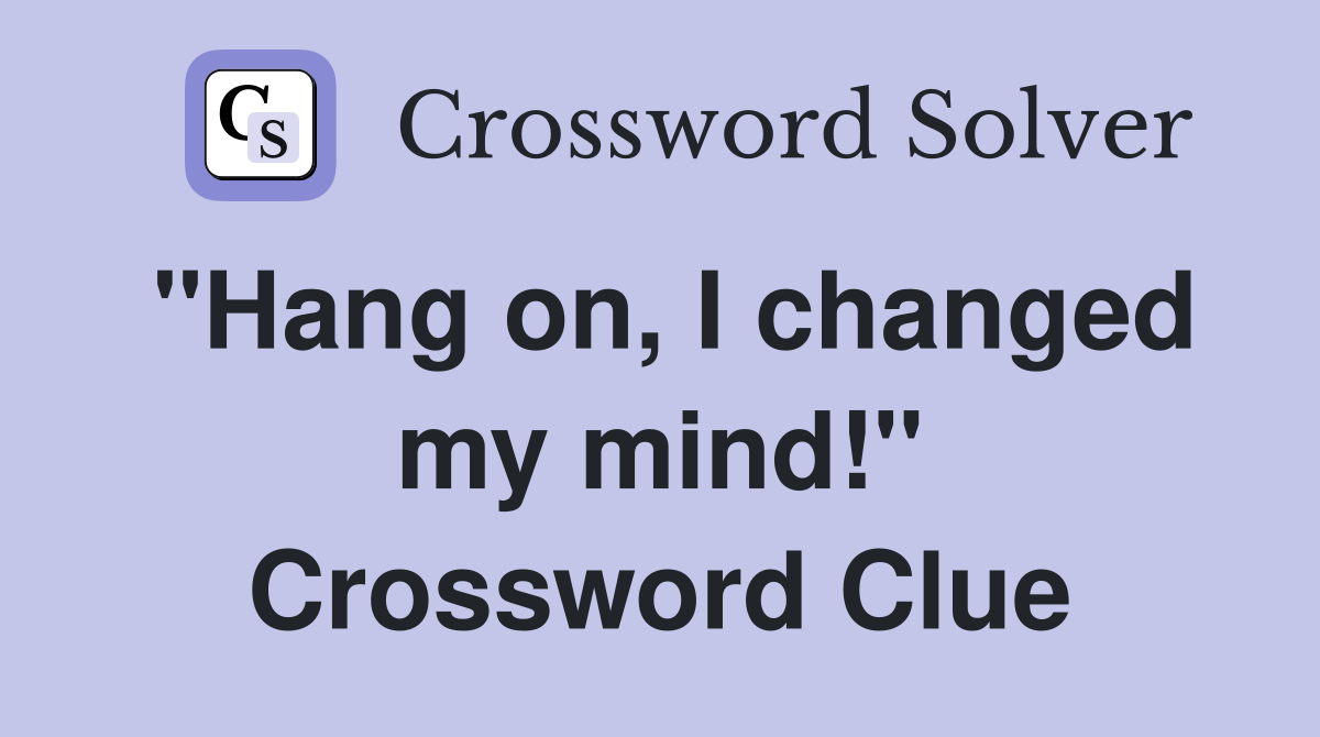 "Hang on, I changed my mind!" Crossword Clue