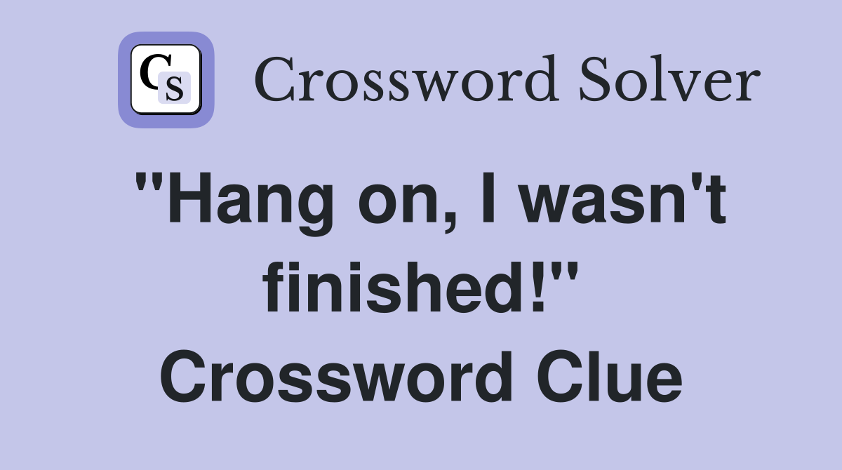 "Hang on, I wasn't finished!" Crossword Clue