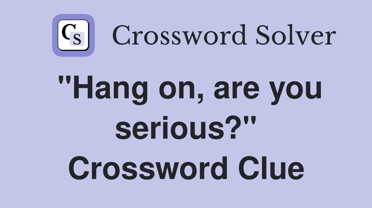 "Hang on, are you serious?" Crossword Clue