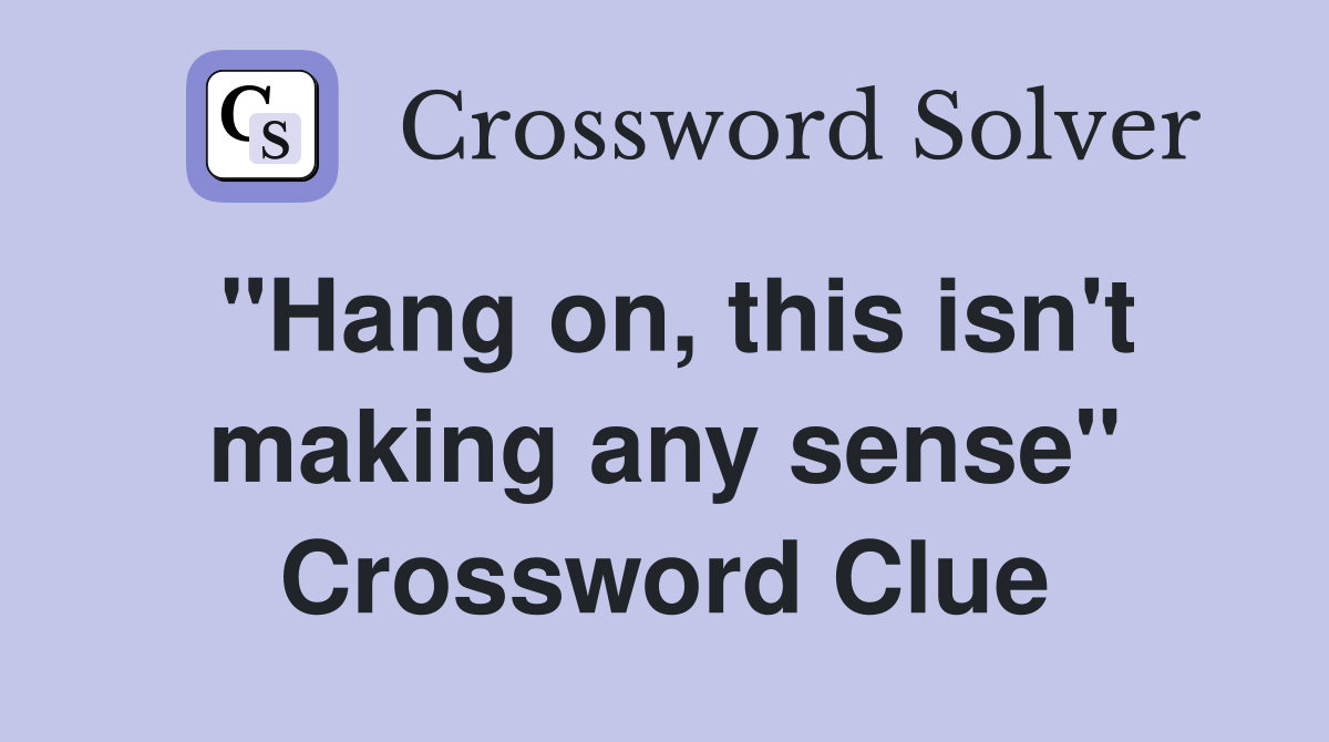 "Hang on, this isn't making any sense" Crossword Clue