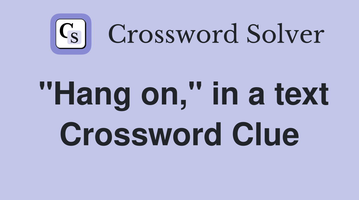 "Hang on," in a text Crossword Clue