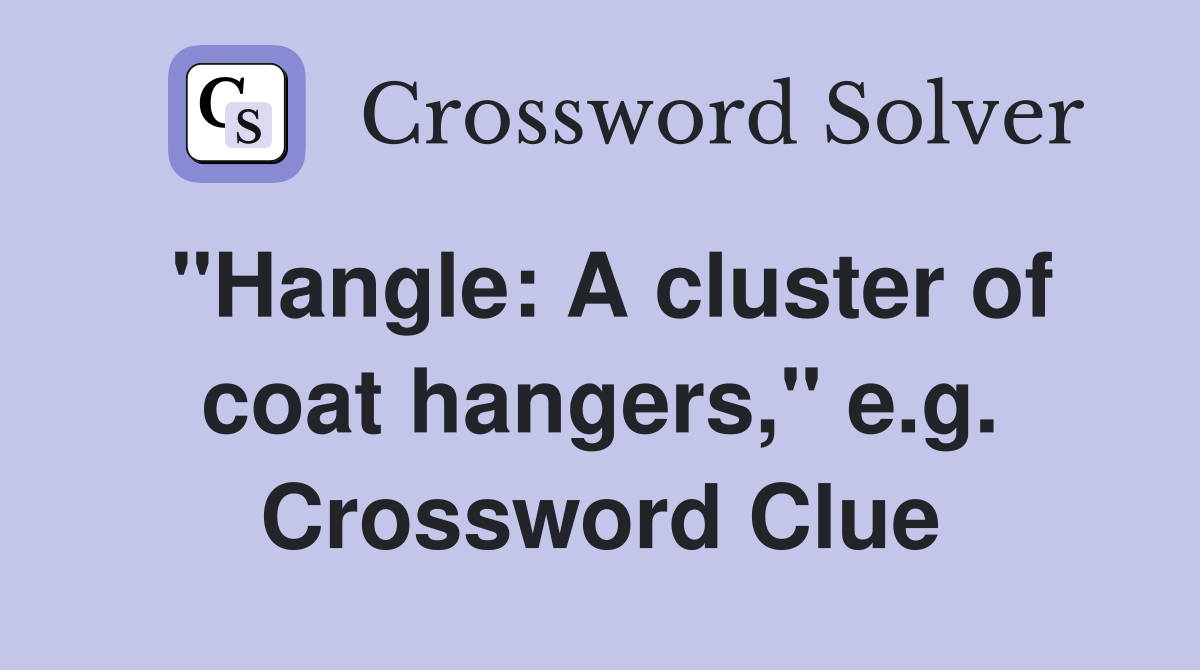 "Hangle: A cluster of coat hangers," e.g. Crossword Clue