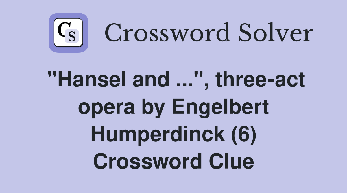 "Hansel and ...", three-act opera by Engelbert Humperdinck (6) Crossword Clue