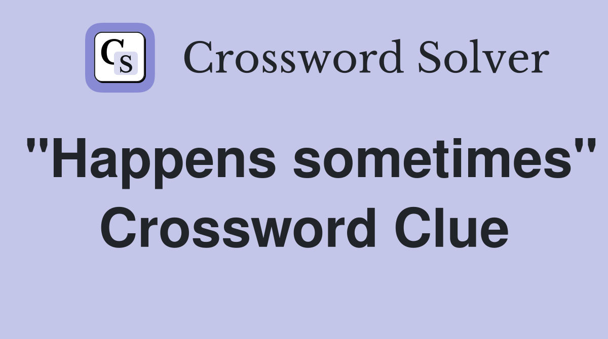 "Happens sometimes" Crossword Clue