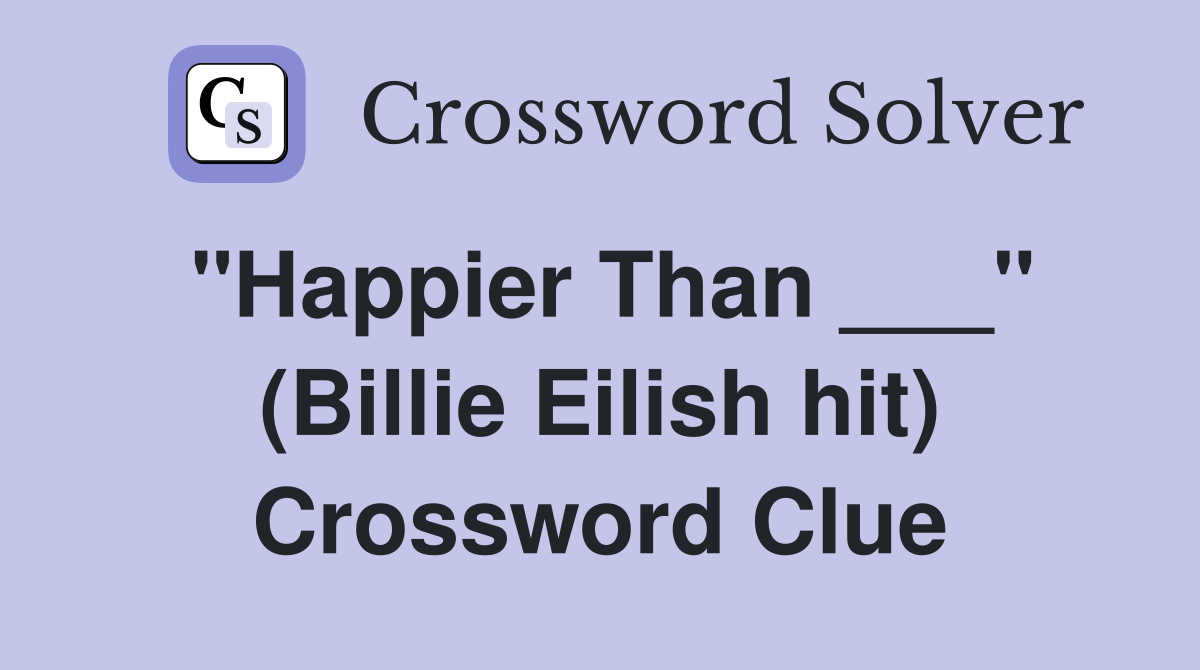 "Happier Than ___" (Billie Eilish hit) Crossword Clue