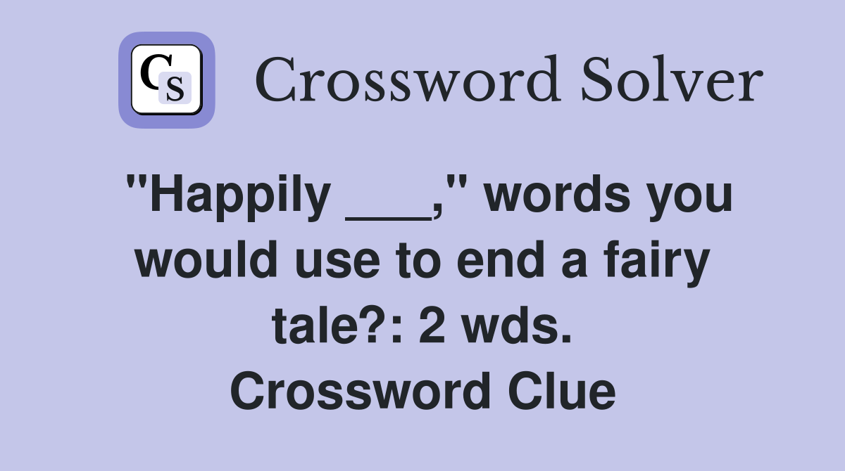 "Happily ___," words you would use to end a fairy tale?: 2 wds. Crossword Clue