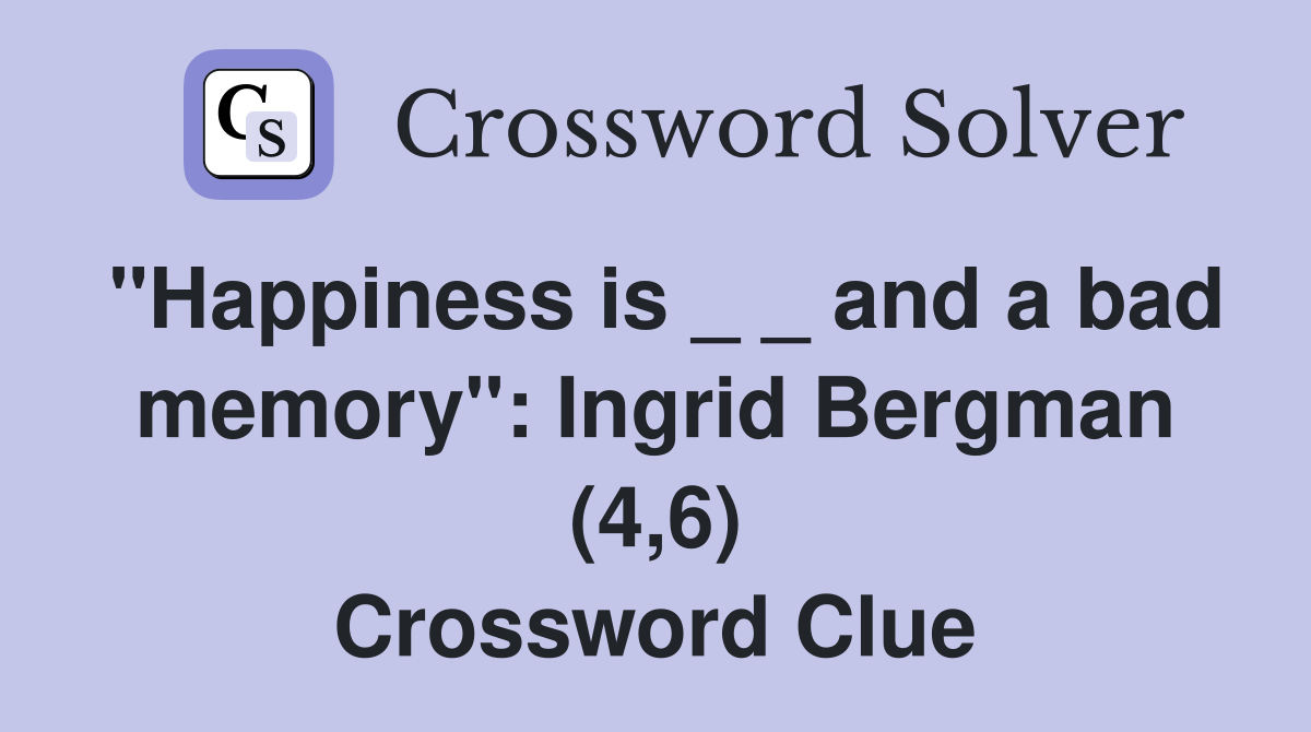 "Happiness is _ _ and a bad memory": Ingrid Bergman (4,6) Crossword Clue
