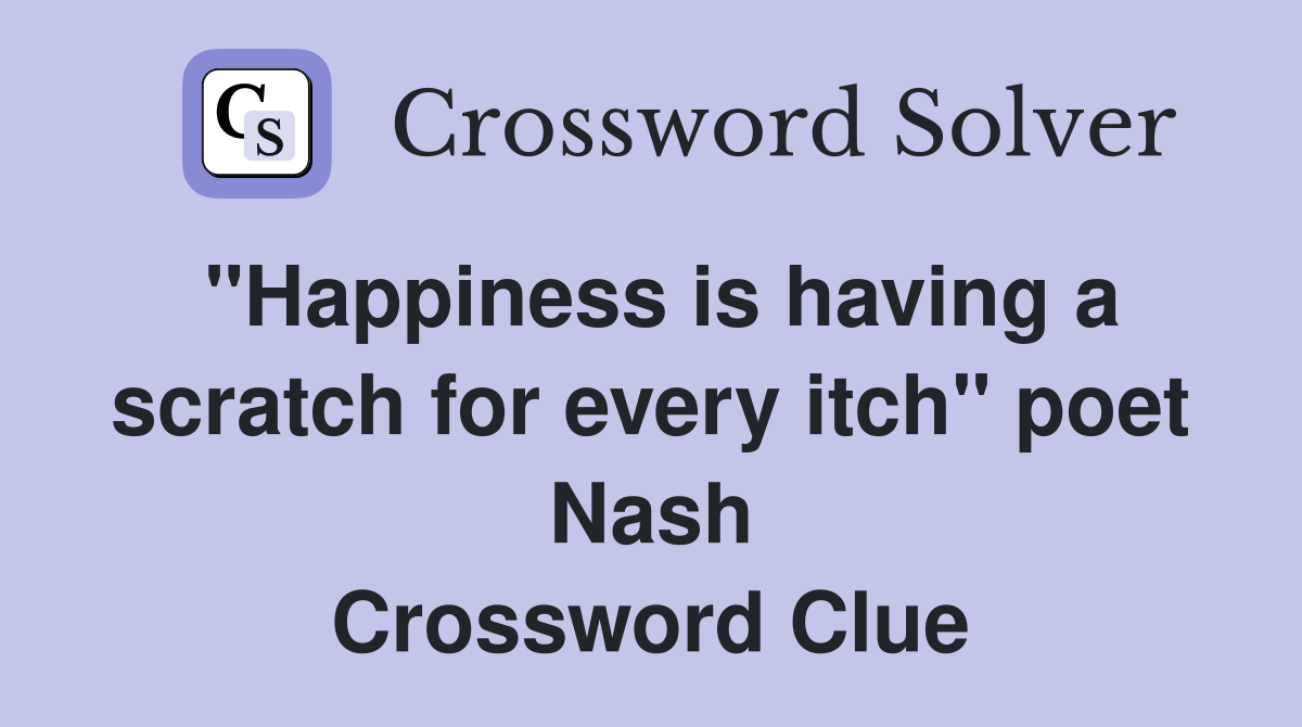 "Happiness is having a scratch for every itch" poet Nash Crossword Clue