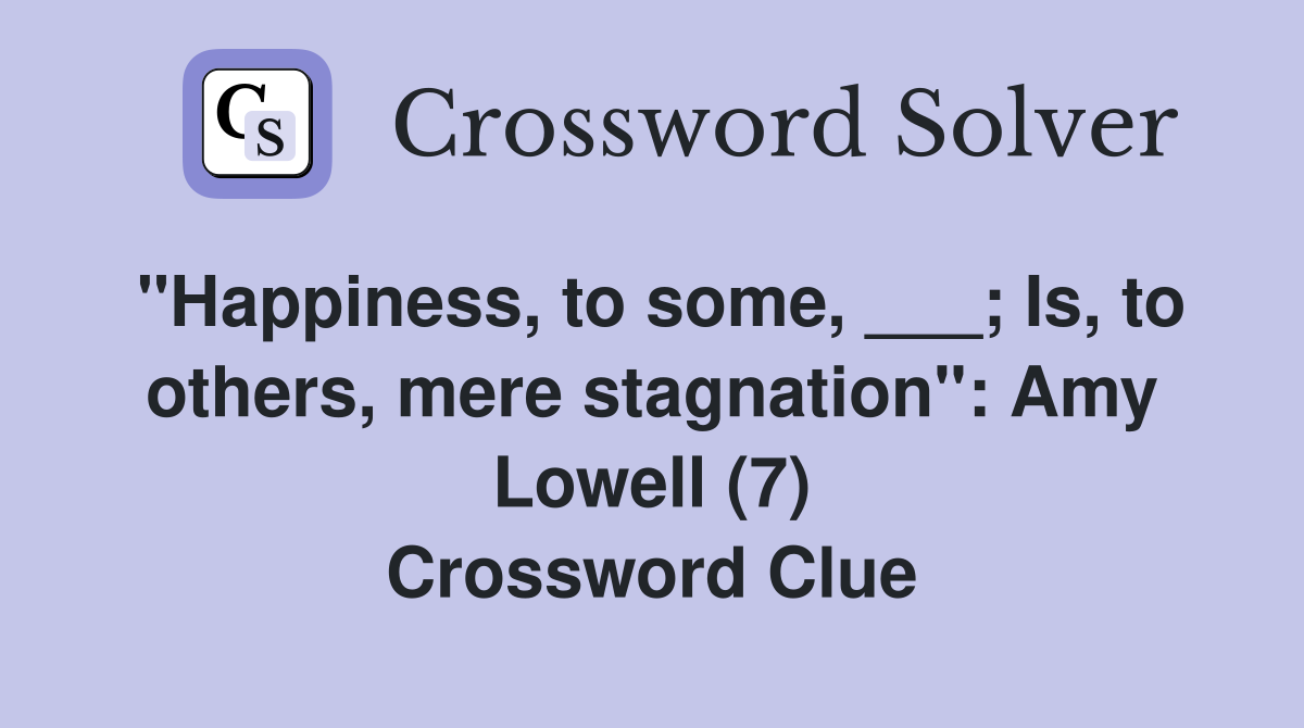 "Happiness, to some, ___; Is, to others, mere stagnation": Amy Lowell (7) Crossword Clue