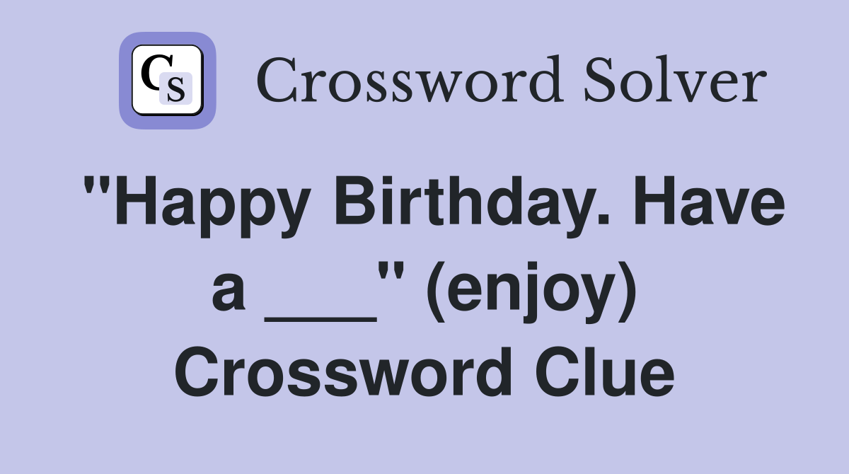 "Happy Birthday. Have a ___" (enjoy) Crossword Clue
