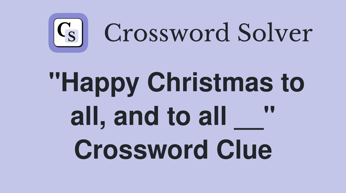 "Happy Christmas to all, and to all __" Crossword Clue