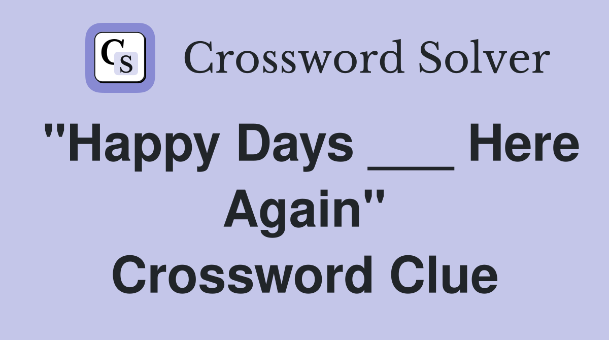 "Happy Days ___ Here Again" Crossword Clue