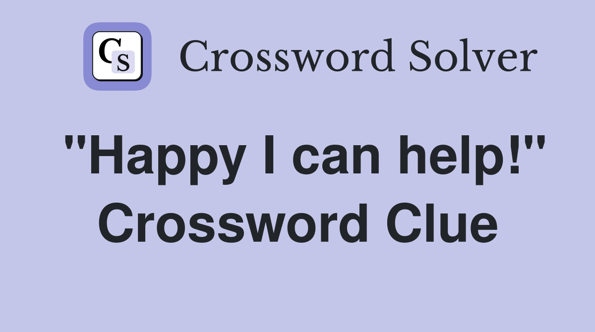"Happy I can help!" Crossword Clue