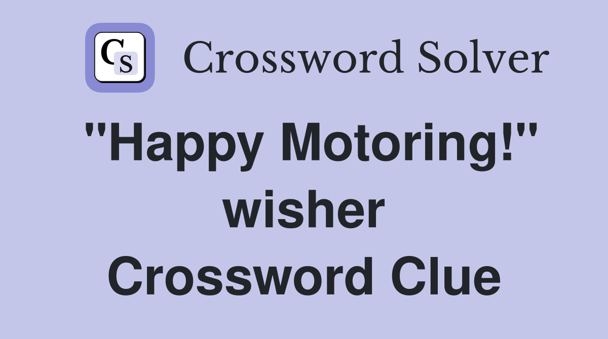 "Happy Motoring!" wisher Crossword Clue