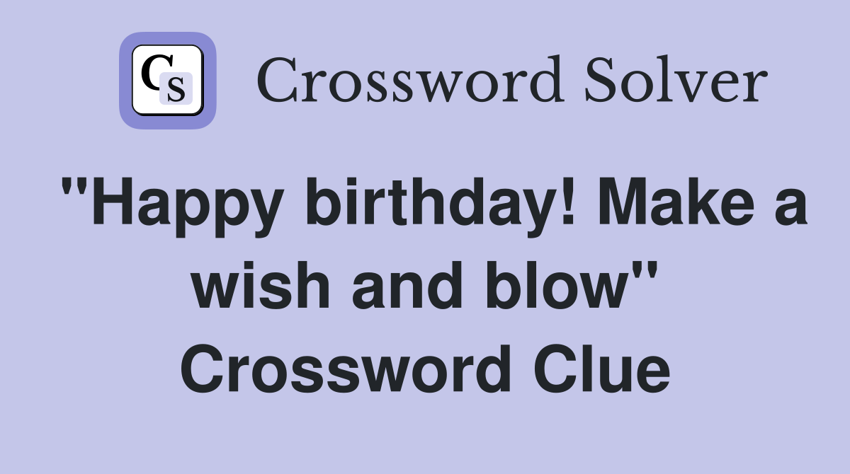 "Happy birthday! Make a wish and blow" Crossword Clue