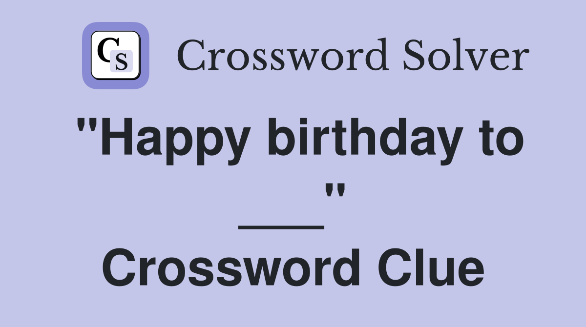 "Happy birthday to ___" Crossword Clue
