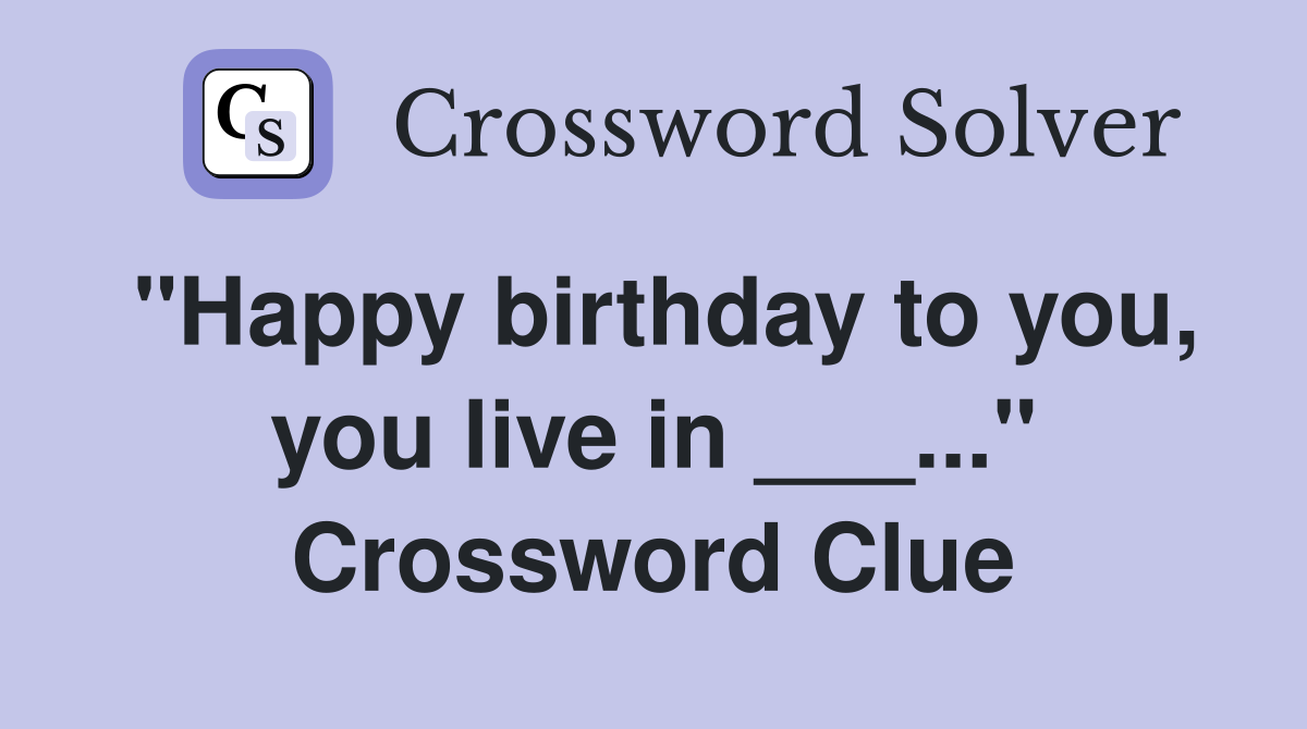 "Happy birthday to you, you live in ___..." Crossword Clue
