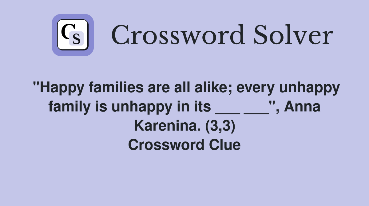 "Happy families are all alike; every unhappy family is unhappy in its ___ ___", Anna Karenina. (3,3) Crossword Clue