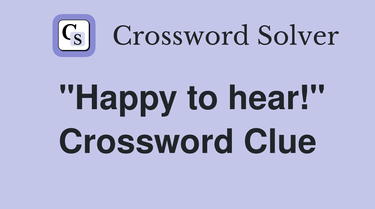 "Happy to hear!" Crossword Clue