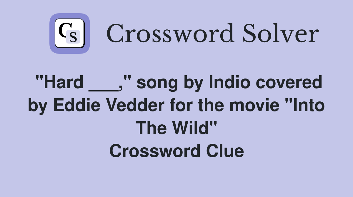 "Hard ___," song by Indio covered by Eddie Vedder for the movie "Into The Wild" Crossword Clue
