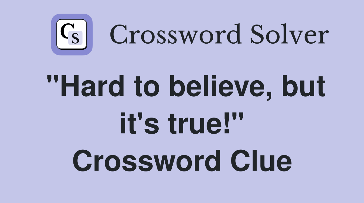"Hard to believe, but it's true!" Crossword Clue
