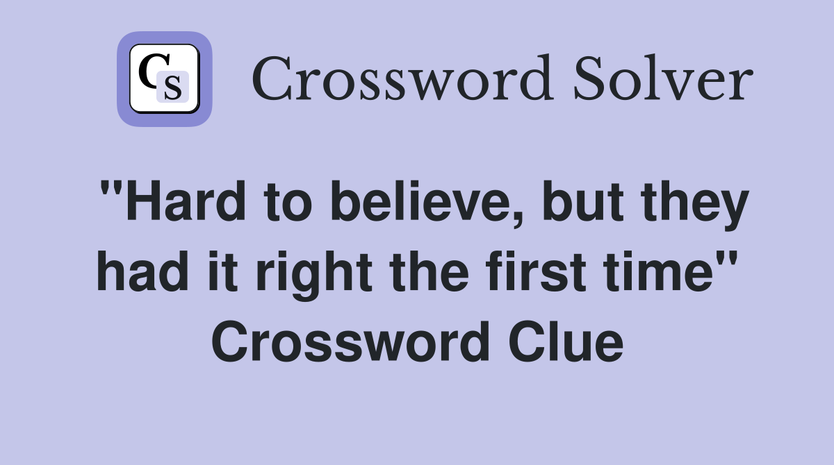 "Hard to believe, but they had it right the first time" Crossword Clue