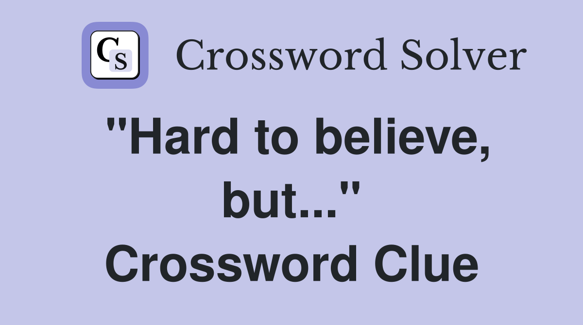 "Hard to believe, but..." Crossword Clue