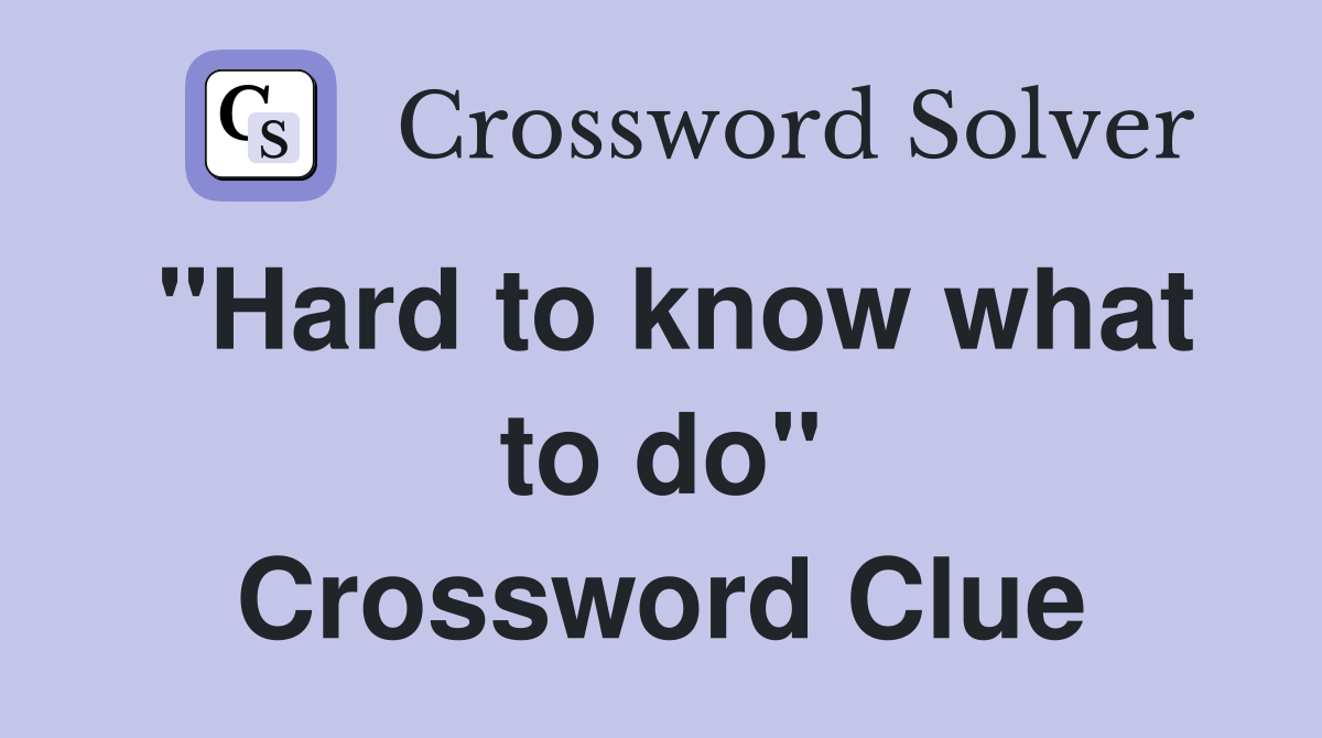 "Hard to know what to do" Crossword Clue