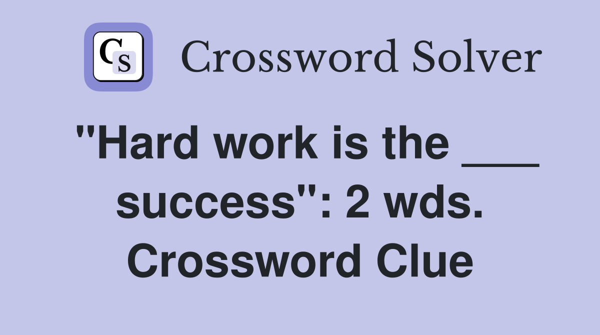 "Hard work is the ___ success": 2 wds. Crossword Clue