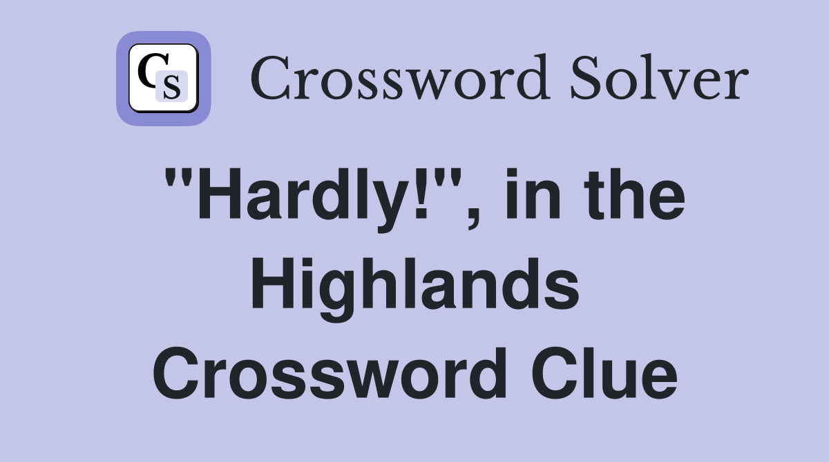 "Hardly!", in the Highlands Crossword Clue
