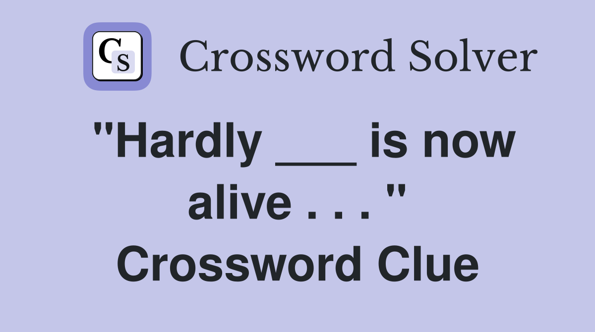 "Hardly ___ is now alive . . . " Crossword Clue