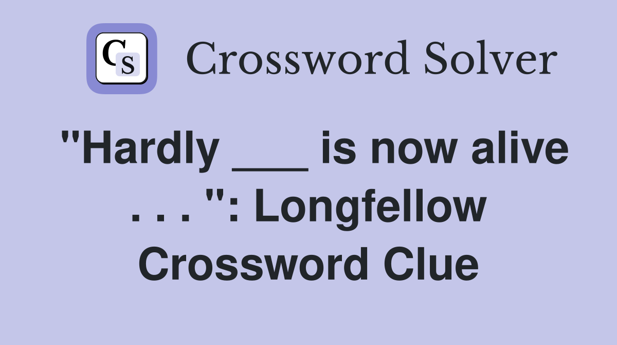 "Hardly ___ is now alive . . . ": Longfellow Crossword Clue