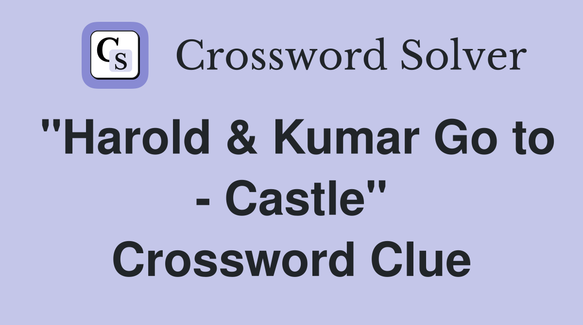 "Harold & Kumar Go to - Castle" Crossword Clue
