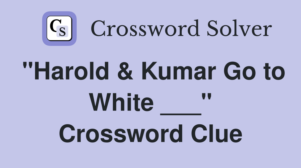 "Harold & Kumar Go to White ___" Crossword Clue