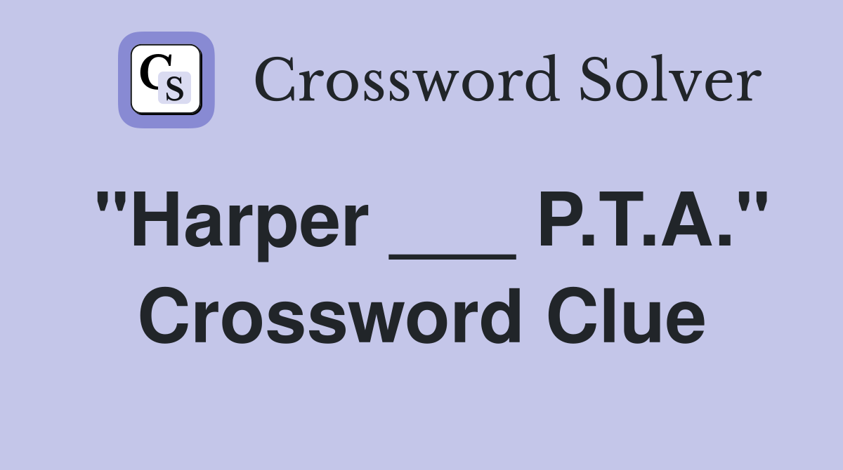 "Harper ___ P.T.A." Crossword Clue