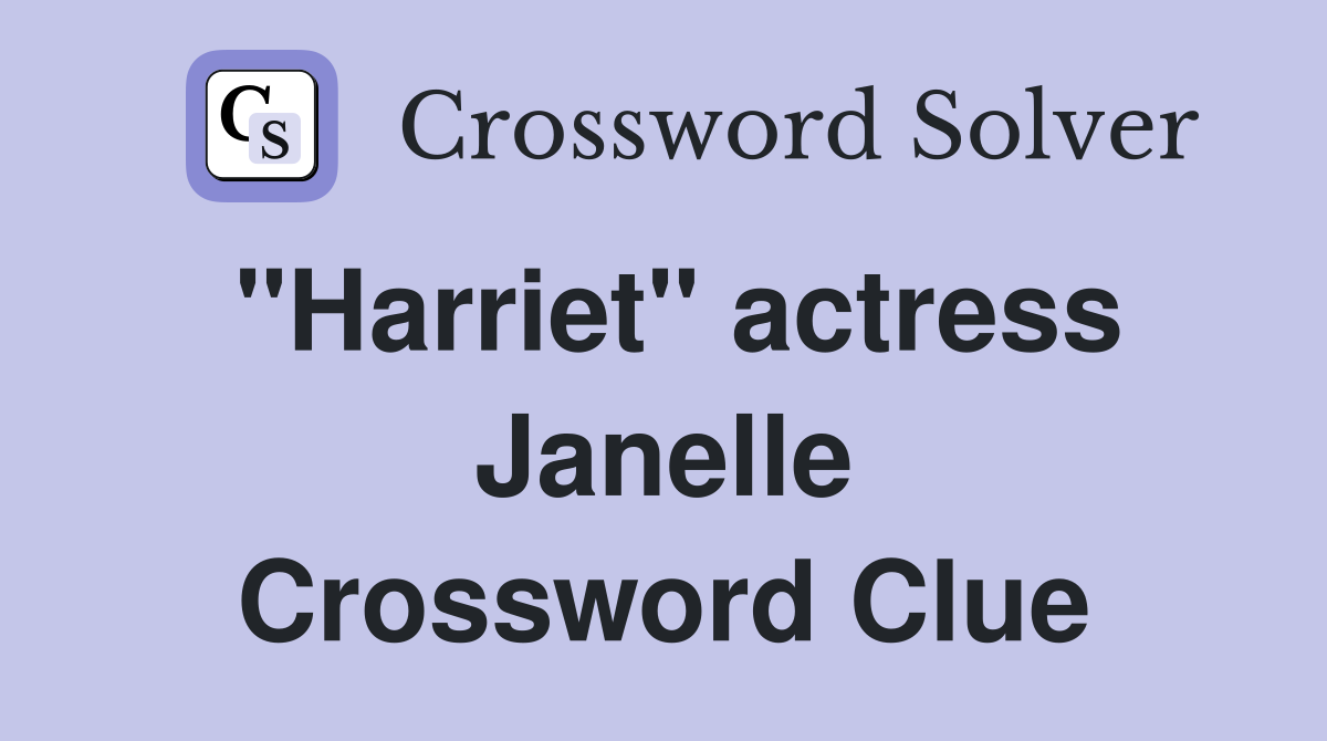 "Harriet" actress Janelle Crossword Clue