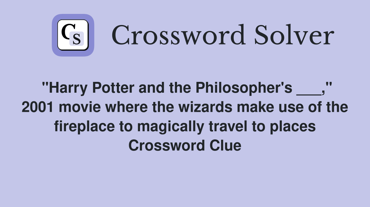 "Harry Potter and the Philosopher's ___," 2001 movie where the wizards make use of the fireplace to magically travel to places Crossword Clue