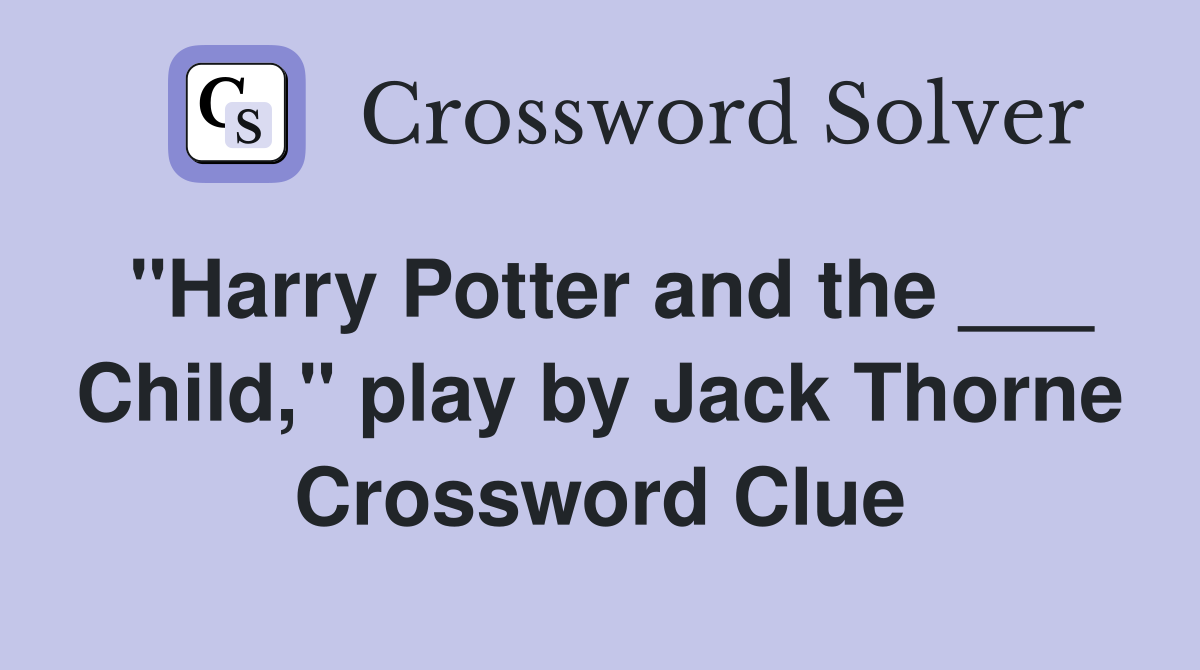 "Harry Potter and the ___ Child," play by Jack Thorne Crossword Clue