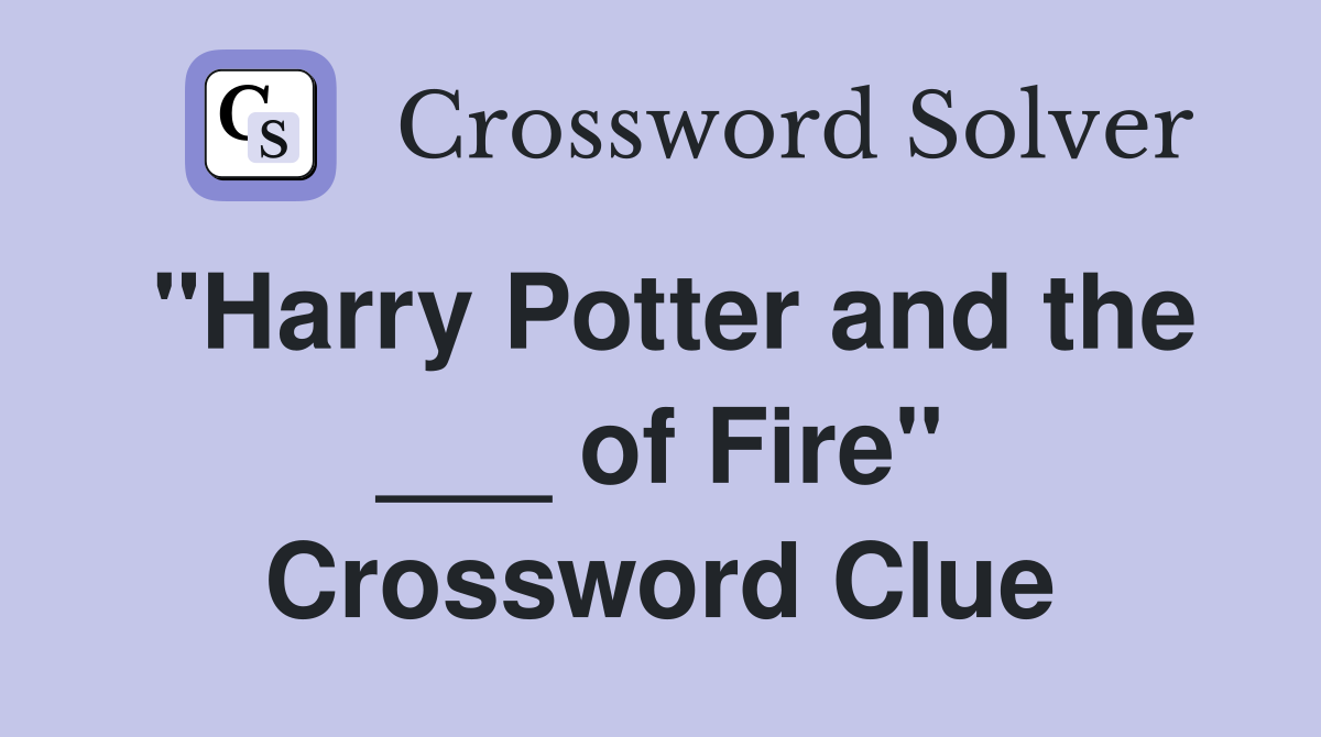 "Harry Potter and the ___ of Fire" Crossword Clue