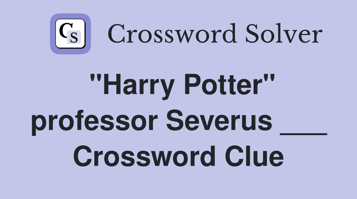 "Harry Potter" professor Severus ___ Crossword Clue