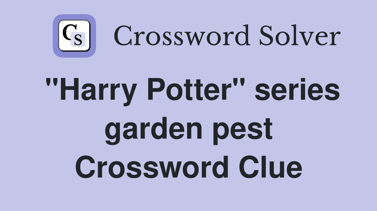 "Harry Potter" series garden pest Crossword Clue
