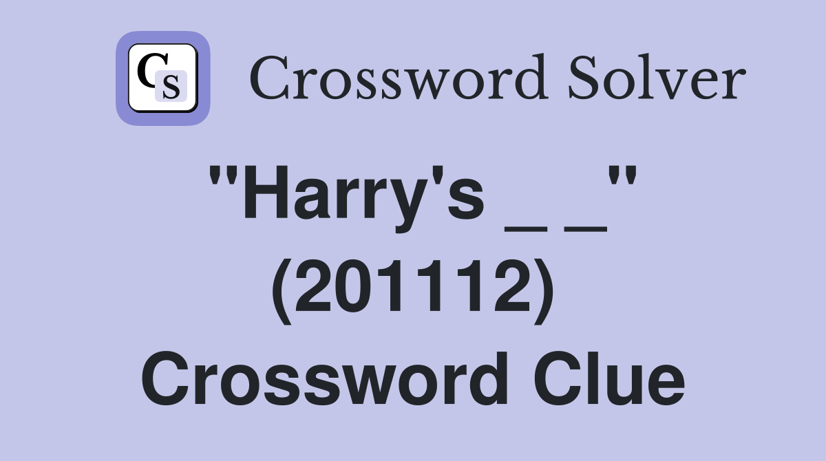 "Harry's _ _" (201112) Crossword Clue