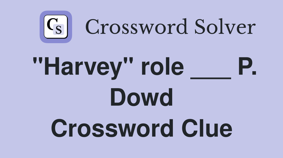 "Harvey" role ___ P. Dowd Crossword Clue