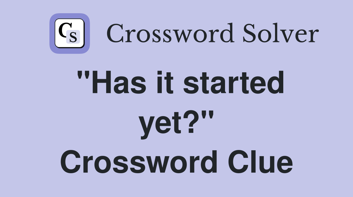 "Has it started yet?" Crossword Clue