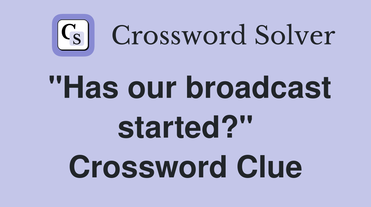 "Has our broadcast started?" Crossword Clue