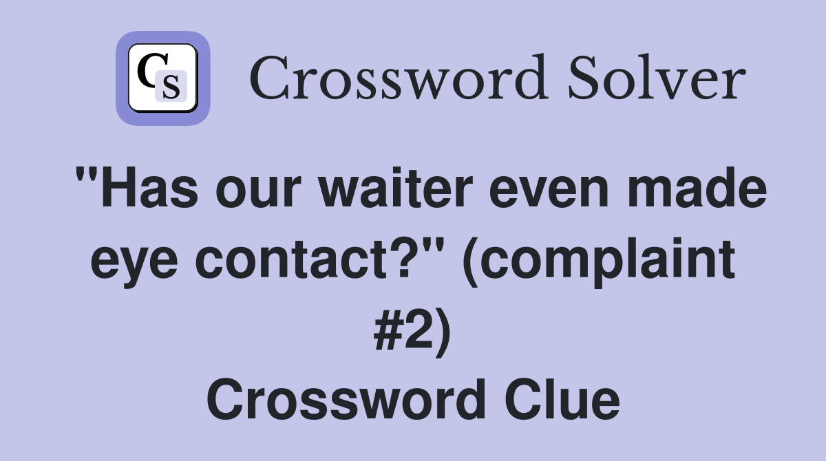 "Has our waiter even made eye contact?" (complaint #2) Crossword Clue