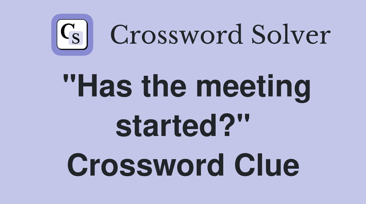 "Has the meeting started?" Crossword Clue